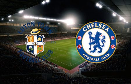 ทาย ผล บอล วัน นี้ Luton – Chelsea 02h15 03/03/2022